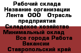 Рабочий склада › Название организации ­ Лента, ООО › Отрасль предприятия ­ Складское хозяйство › Минимальный оклад ­ 46 000 - Все города Работа » Вакансии   . Ставропольский край,Лермонтов г.